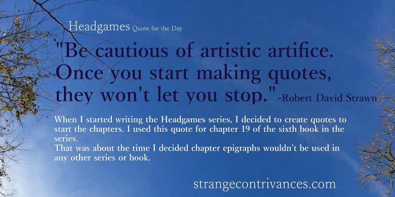 Be cautious of artistic artifice. Once you start making quotes, they won't let you stop.